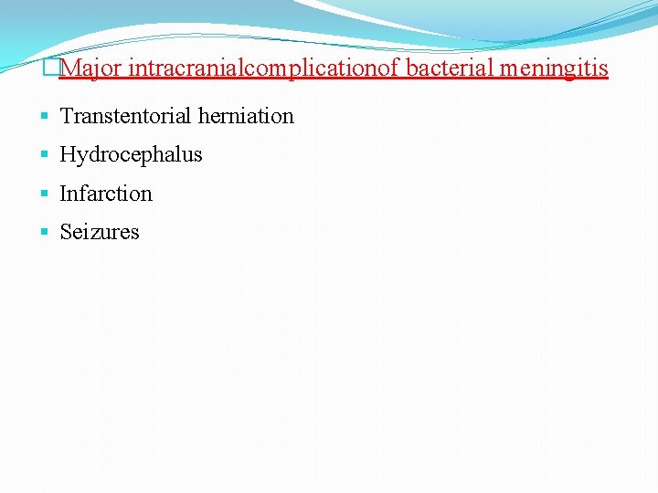 �Major intracranialcomplicationof bacterial meningitis Transtentorial herniation Hydrocephalus Infarction Seizures 