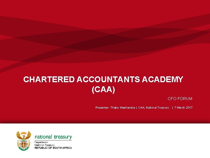 CHARTERED ACCOUNTANTS ACADEMY (CAA) CFO FORUM Presenter: Thabo Mashamba | CAA, National Treasury |