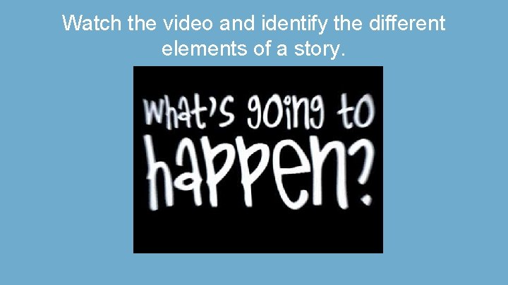 Watch the video and identify the different elements of a story. 