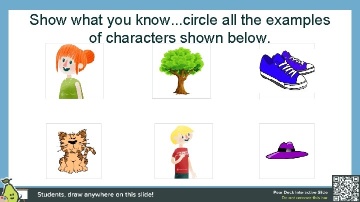 Show what you know. . . circle all the examples of characters shown below.