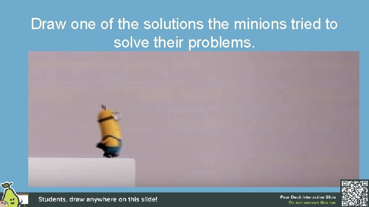 Draw one of the solutions the minions tried to solve their problems. 