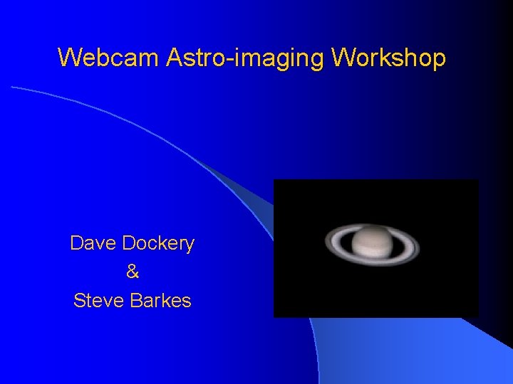Webcam Astro-imaging Workshop Dave Dockery & Steve Barkes 