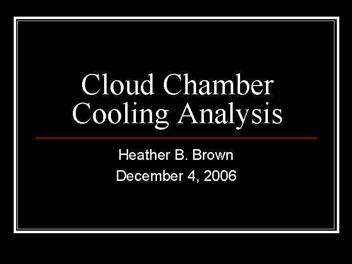 Cloud Chamber Cooling Analysis Heather B. Brown December 4, 2006 