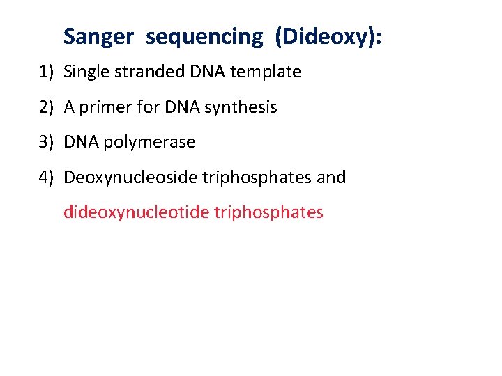 Sanger sequencing (Dideoxy): 1) Single stranded DNA template 2) A primer for DNA synthesis