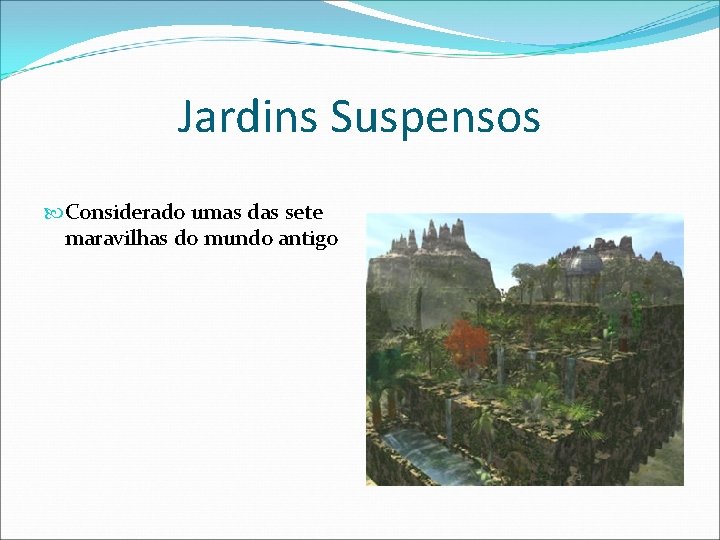 Jardins Suspensos Considerado umas das sete maravilhas do mundo antigo Jardins Suspensos Considerado umas das sete maravilhas do mundo antigo
