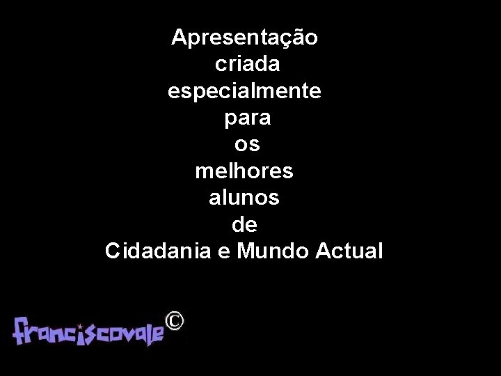 Apresentação criada especialmente para os melhores alunos de Cidadania e Mundo Actual 