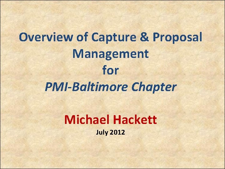 Overview of Capture & Proposal Management for PMI-Baltimore Chapter Michael Hackett July 2012 