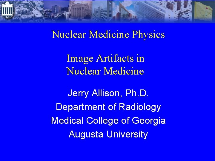 Nuclear Medicine Physics Image Artifacts in Nuclear Medicine Jerry Allison, Ph. D. Department of