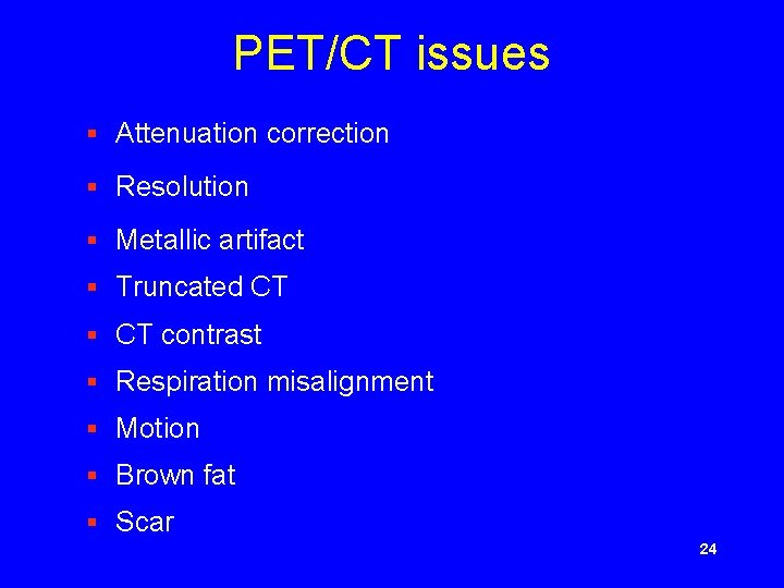 PET/CT issues § Attenuation correction § Resolution § Metallic artifact § Truncated CT §