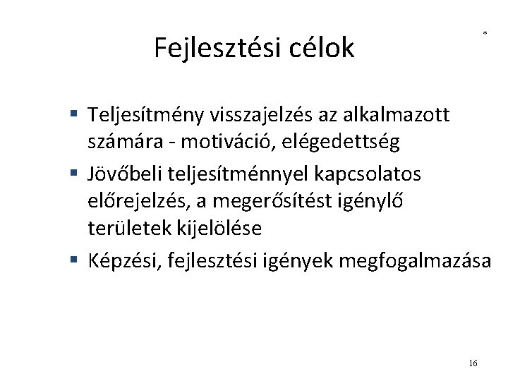 Fejlesztési célok * § Teljesítmény visszajelzés az alkalmazott számára - motiváció, elégedettség § Jövőbeli