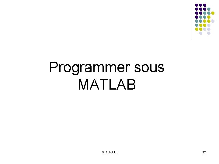 Programmer sous MATLAB S. ELHAJJI 27 