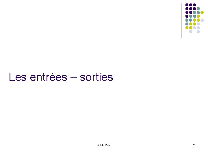 Les entrées – sorties S. ELHAJJI 71 