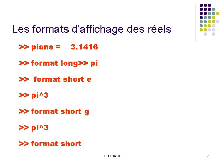 Les formats d'affichage des réels >> pians = 3. 1416 >> format long>> pi