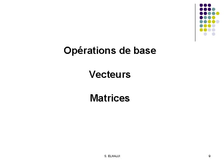 Opérations de base Vecteurs Matrices S. ELHAJJI 9 
