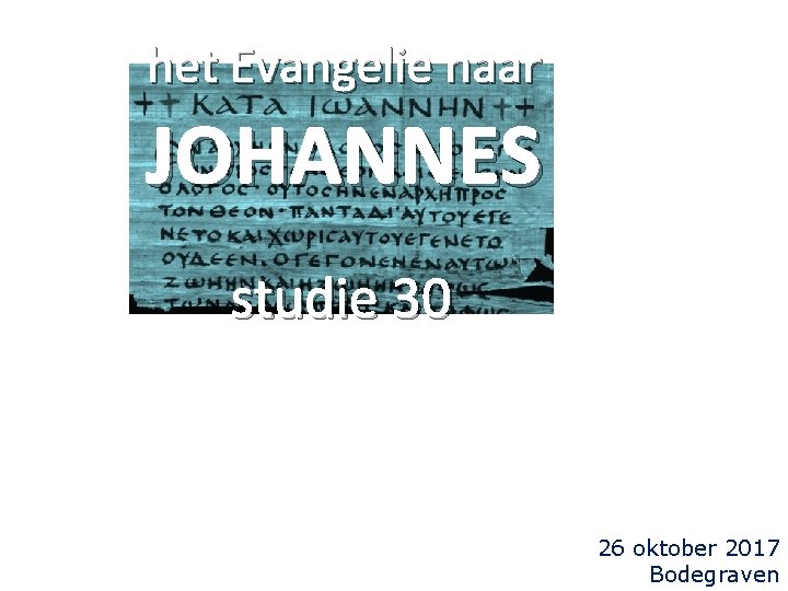 het Evangelie naar JOHANNES studie 30 26 oktober 2017 Bodegraven 