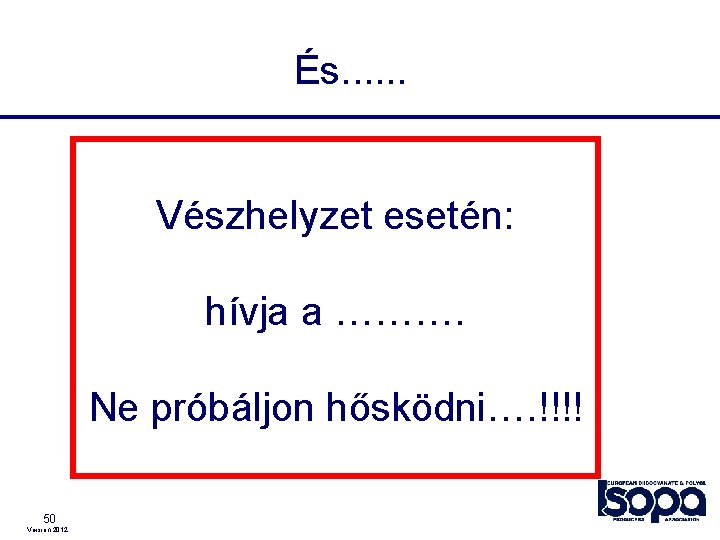  És. . . Vészhelyzet esetén: hívja a ………. Ne próbáljon hősködni…. !!!! 50