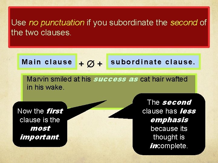 Use no punctuation if you subordinate the second of the two clauses. Main clause