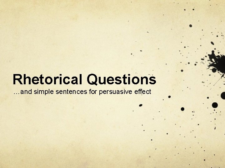 Rhetorical Questions …and simple sentences for persuasive effect 