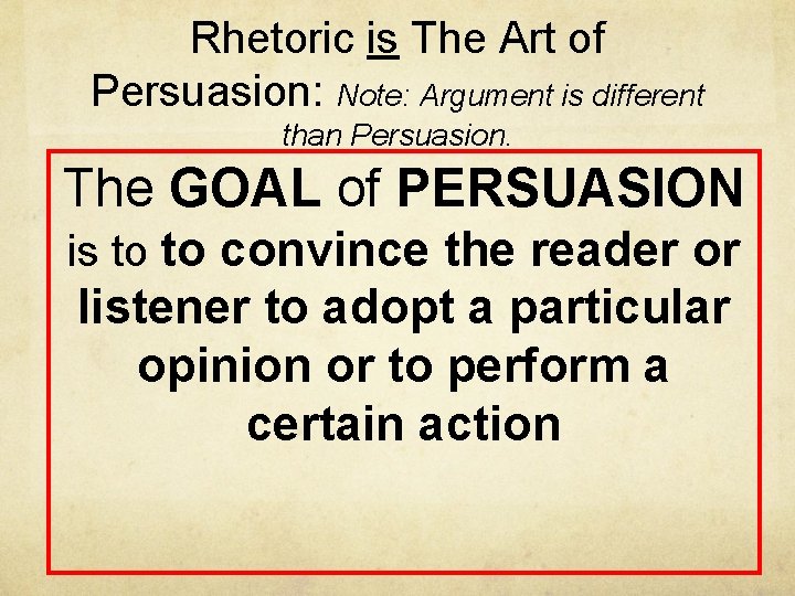 Rhetoric is The Art of Persuasion: Note: Argument is different than Persuasion. The GOAL