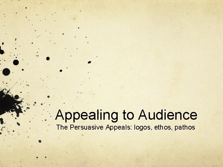 Appealing to Audience The Persuasive Appeals: logos, ethos, pathos 