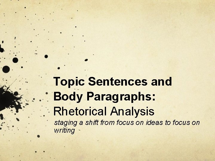 Topic Sentences and Body Paragraphs: Rhetorical Analysis staging a shift from focus on ideas