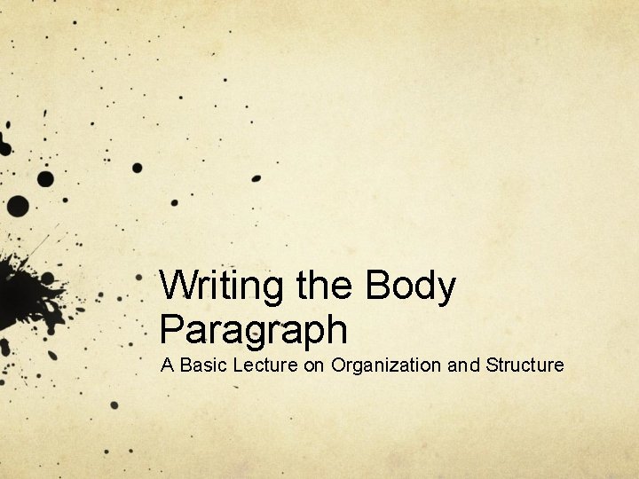 Writing the Body Paragraph A Basic Lecture on Organization and Structure 