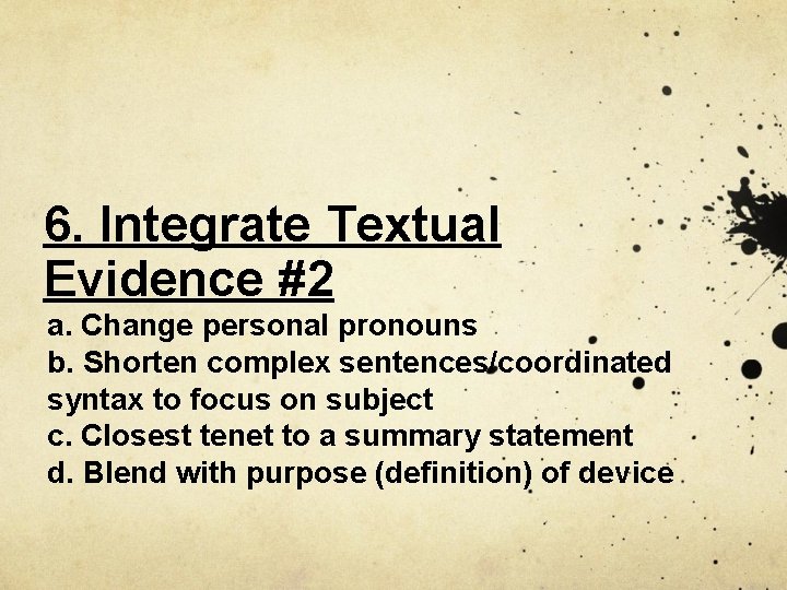 6. Integrate Textual Evidence #2 a. Change personal pronouns b. Shorten complex sentences/coordinated syntax