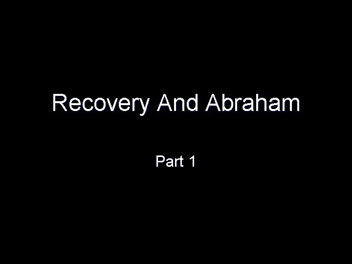 Recovery And Abraham Part 1 