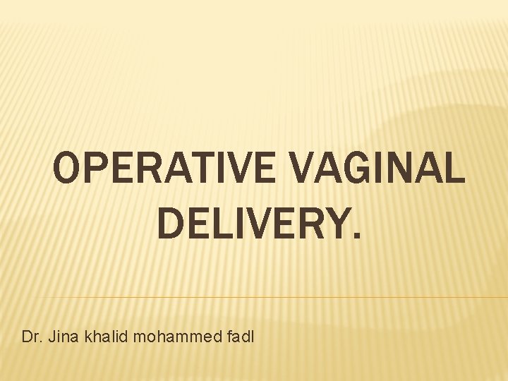 OPERATIVE VAGINAL DELIVERY. Dr. Jina khalid mohammed fadl 