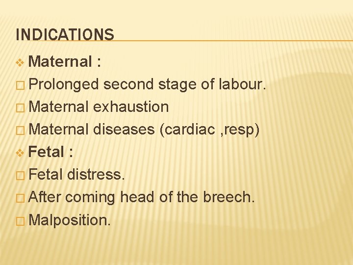 INDICATIONS v Maternal : � Prolonged second stage of labour. � Maternal exhaustion �