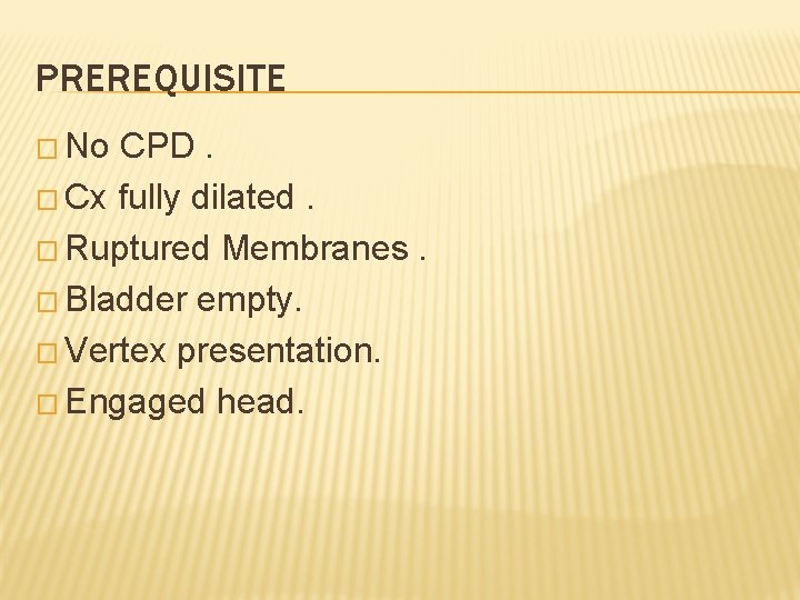 PREREQUISITE � No CPD. � Cx fully dilated. � Ruptured Membranes. � Bladder empty.