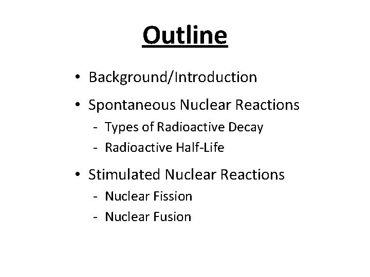 Outline • Background/Introduction • Spontaneous Nuclear Reactions - Types of Radioactive Decay - Radioactive