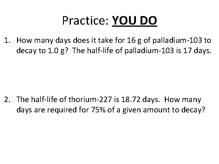Practice: YOU DO 1. How many days does it take for 16 g of