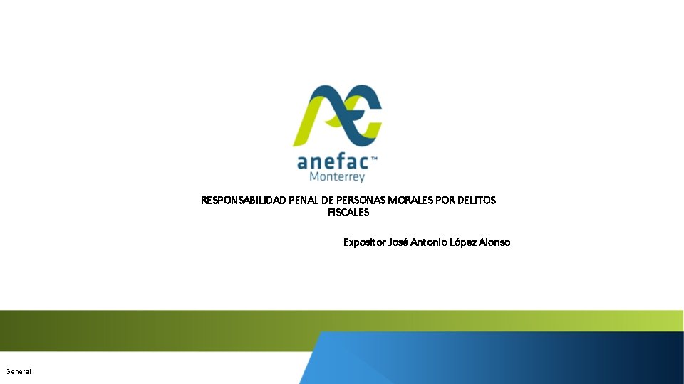 RESPONSABILIDAD PENAL DE PERSONAS MORALES POR DELITOS FISCALES Expositor José Antonio López Alonso General