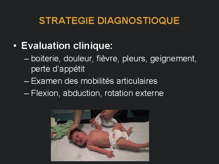 STRATEGIE DIAGNOSTIOQUE • Evaluation clinique: – boiterie, douleur, fièvre, pleurs, geignement, perte d’appétit –