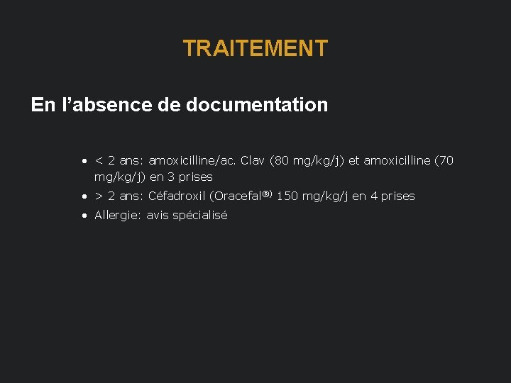 TRAITEMENT En l’absence de documentation • < 2 ans: amoxicilline/ac. Clav (80 mg/kg/j) et