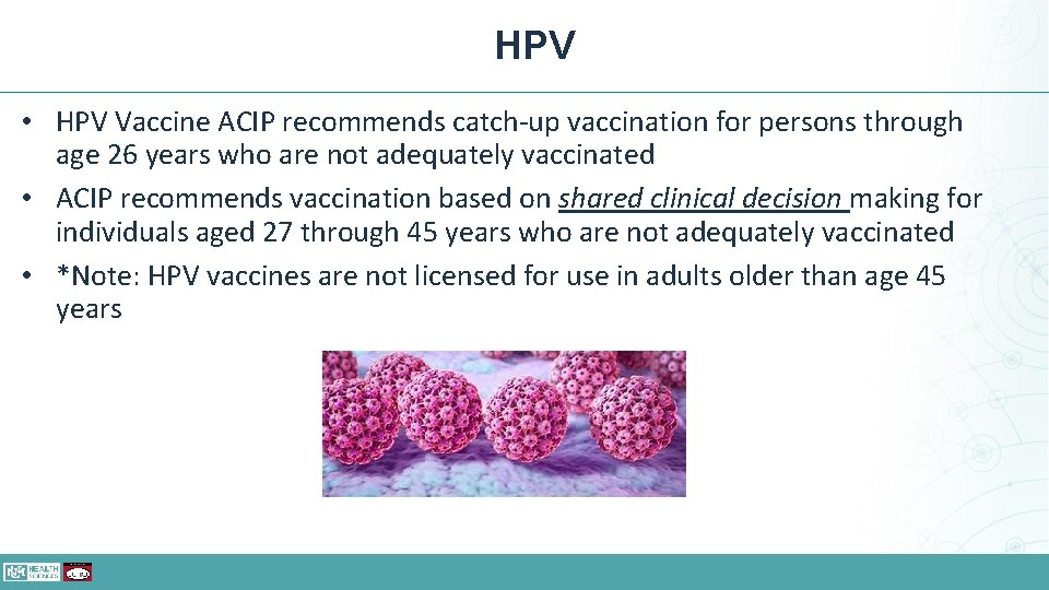 HPV • HPV Vaccine ACIP recommends catch-up vaccination for persons through age 26 years