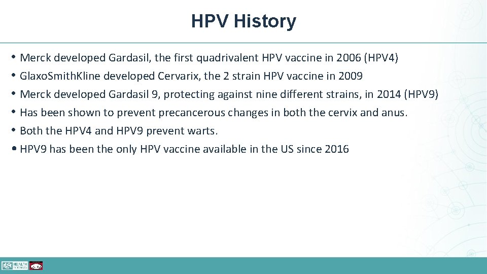 HPV History • Merck developed Gardasil, the first quadrivalent HPV vaccine in 2006 (HPV