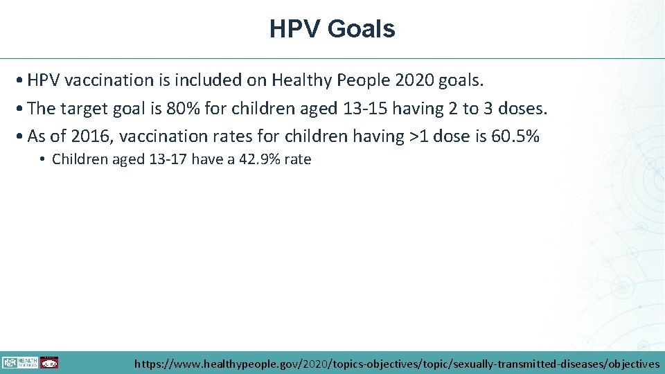 HPV Goals • HPV vaccination is included on Healthy People 2020 goals. • The