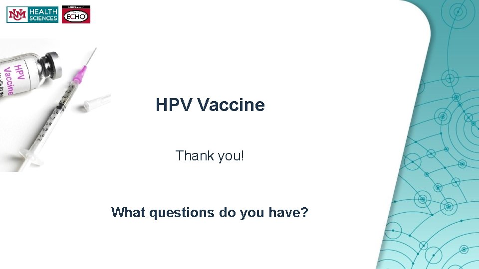 HPV Vaccine Thank you! What questions do you have? 