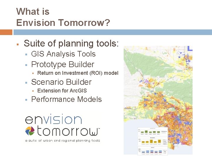 What is Envision Tomorrow? § Suite of planning tools: § GIS Analysis Tools §