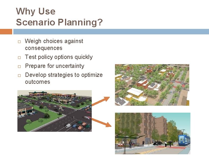 Why Use Scenario Planning? Weigh choices against consequences Test policy options quickly Prepare for
