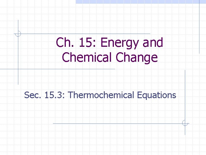 Ch. 15: Energy and Chemical Change Sec. 15. 3: Thermochemical Equations 