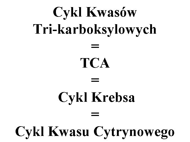 Cykl Kwasów Tri-karboksylowych = TCA = Cykl Krebsa = Cykl Kwasu Cytrynowego 