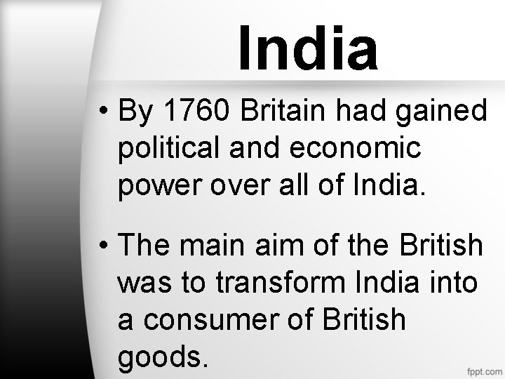 India • By 1760 Britain had gained political and economic power over all of India • By 1760 Britain had gained political and economic power over all of