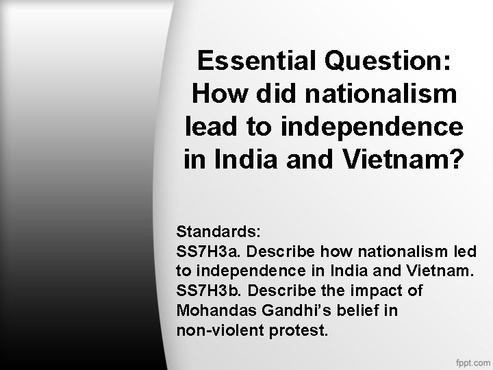 Essential Question: How did nationalism lead to independence in India and Vietnam? Standards: SS Essential Question: How did nationalism lead to independence in India and Vietnam? Standards: SS