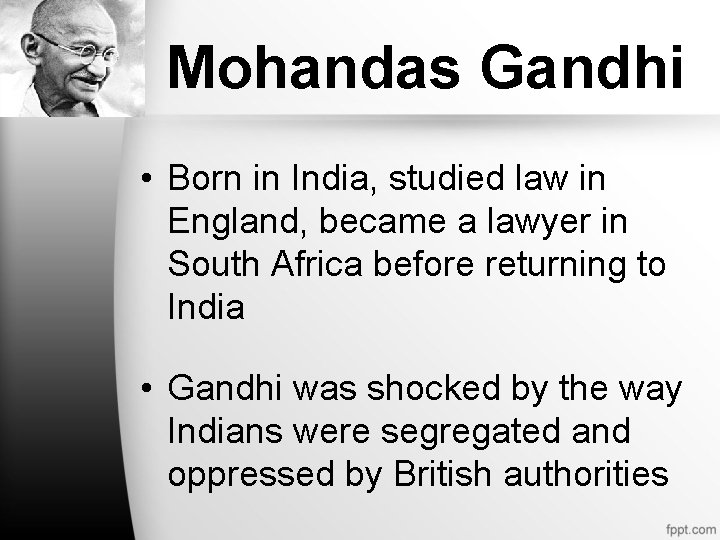 Mohandas Gandhi • Born in India, studied law in England, became a lawyer in Mohandas Gandhi • Born in India, studied law in England, became a lawyer in