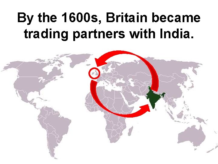 By the 1600 s, Britain became trading partners with India. By the 1600 s, Britain became trading partners with India.