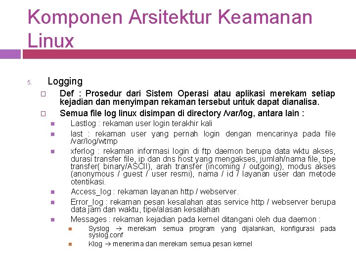 Komponen Arsitektur Keamanan Linux Logging 5. Def : Prosedur dari Sistem Operasi atau aplikasi Komponen Arsitektur Keamanan Linux Logging 5. Def : Prosedur dari Sistem Operasi atau aplikasi