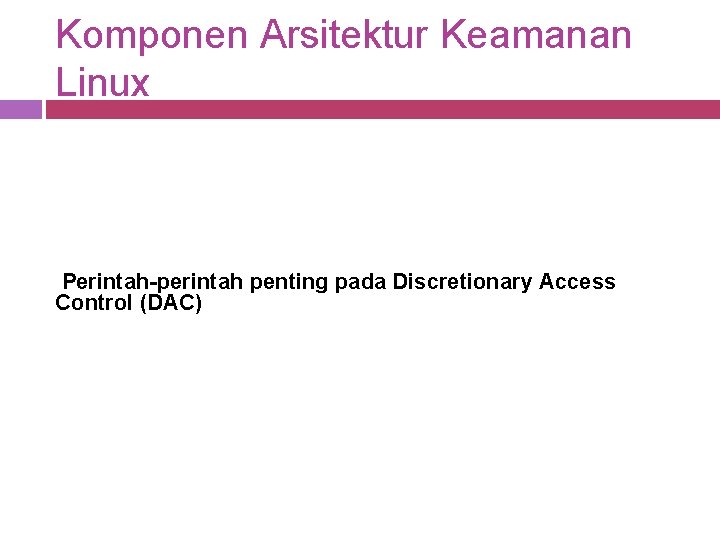 Komponen Arsitektur Keamanan Linux Perintah-perintah penting pada Discretionary Access Control (DAC) Komponen Arsitektur Keamanan Linux Perintah-perintah penting pada Discretionary Access Control (DAC)